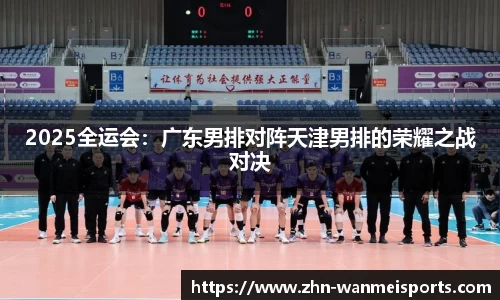 2025全运会：广东男排对阵天津男排的荣耀之战对决