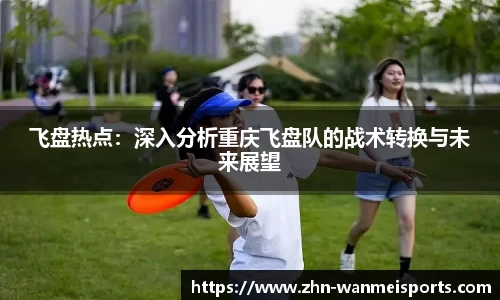 飞盘热点：深入分析重庆飞盘队的战术转换与未来展望
